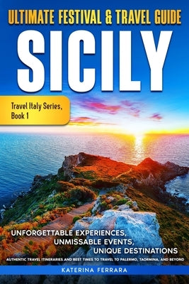 Ultimate Festival & Travel Guide Sicily: Unforgettable Experiences, Unmissable Events, Unique Destinations, Authentic Travel Itineraries and Best Time by Ferrara, Katerina