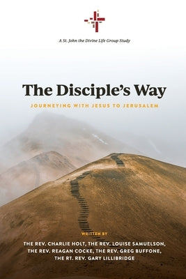 The Disciple's Way: Journeying With Jesus to Jerusalem by Holt, Charlie