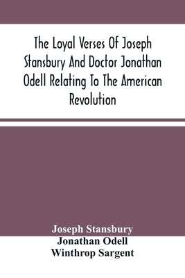 The Loyal Verses Of Joseph Stansbury And Doctor Jonathan Odell Relating To The American Revolution by Stansbury, Joseph