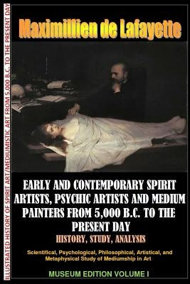 Early & contemporary spirit artists, psychic artists & medium painters from 5,000 B.C. to the present day.History, Study, Analysis. Museum Ed. V1 by De Lafayette, Maximillien