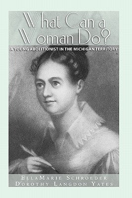 What Can a Woman Do?: A Young Abolitionist in the Michigan Territory by Schroeder, Ellamarie