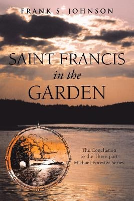 Saint Francis in the Garden: The Conclusion to the Three-Part Michael Forester Series by Johnson, Frank S.