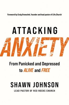 Attacking Anxiety: From Panicked and Depressed to Alive and Free by Johnson, Shawn