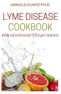 Lyme Disease Cookbook for Beginners and Dummies: The Healing Lyme Disease Cooking Guide. Includes 50+recipes by Kuntz Ph. D., Arnold