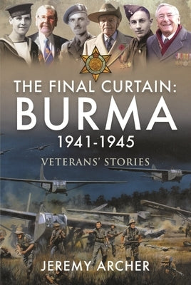 The Final Curtain: Burma 1941-1945: Veterans' Stories by Archer, Jeremy