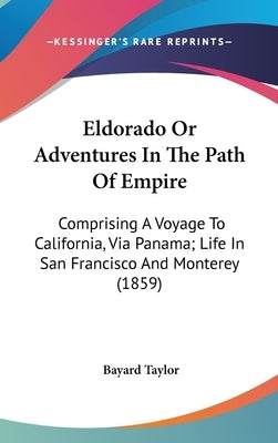 Eldorado Or Adventures In The Path Of Empire: Comprising A Voyage To California, Via Panama; Life In San Francisco And Monterey (1859) by Taylor, Bayard