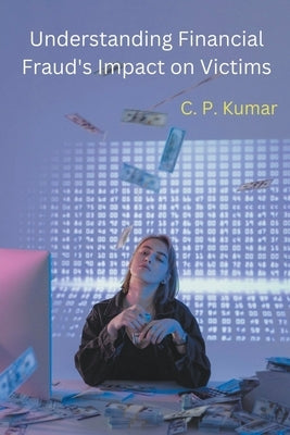 Understanding Financial Fraud's Impact on Victims by Kumar, C. P.