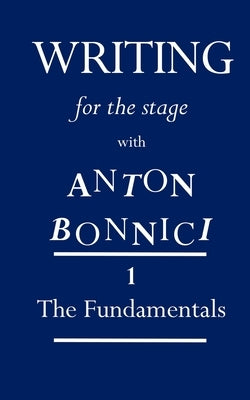 Writing for the Stage with Anton Bonnici: Book One: The Fundamentals by Bonnici, Anton