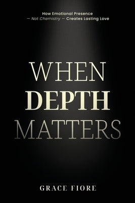 When Depth Matters: A grounded guide to emotionally available, conscious relationships - for people who value depth over performance. by Fiore, Grace