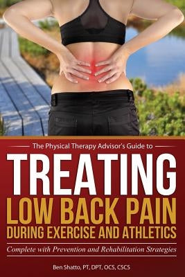 Treating Low Back Pain during Exercise and Athletics: Complete with Prevention and Rehabilitation Strategies by Shatto, Ben