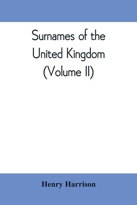 Surnames of the United Kingdom: a concise etymological dictionary (Volume II) by Harrison, Henry