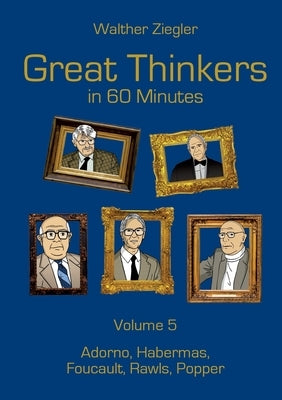 Great Thinkers in 60 Minutes - Volume 5: Adorno, Habermas, Foucault, Rawls, Popper by Ziegler, Walther