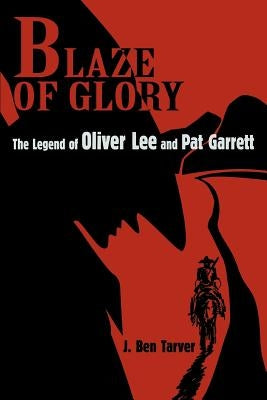 Blaze Of Glory: The Legend of Oliver Lee and Pat Garrett by Tarver, J. Ben