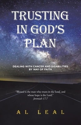 Trusting In God's Plan: Dealing With Cancer and Disabilities By Way of Faith by Leal, Al
