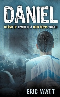 Daniel ~ Stand Up Living in a Bow Down World by Watt, Eric