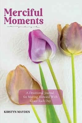 Merciful Moments: A Devotional Journal for Moving Forward With Grace Each Day by Mayden, Kirstyn