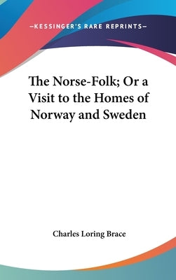 The Norse-Folk; Or a Visit to the Homes of Norway and Sweden by Brace, Charles Loring