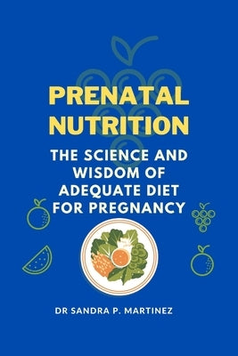 Prenatal Nutrition: The Science and Wisdom of Adequate Diet For Pregnancy by Martinez, Sandra P.