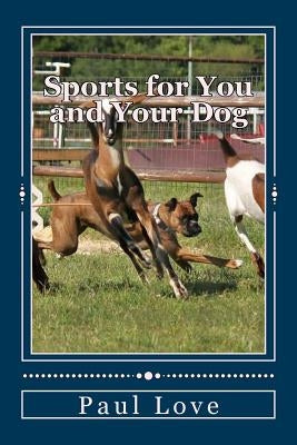 Sports for You and Your Dog: (From Agility to Wheelchair Mushing) by Love, Paul E.