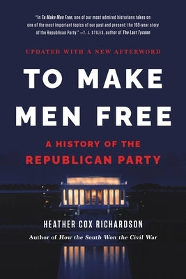 To Make Men Free: A History of the Republican Party by Richardson, Heather Cox