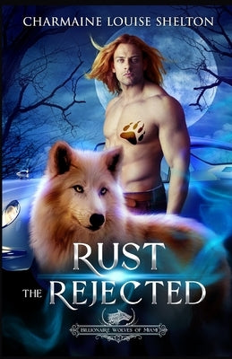 Rust The Rejected: A Wolf Shifter Rejected Mate Paranormal Romance by Shelton, Charmaine Louise
