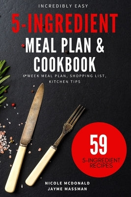 Incredibly Easy 5-Ingredient Meal Plan and Cookbook: 6 Week Meal Plan, Shopping List, Kitchen Tips by Massman, Jayme
