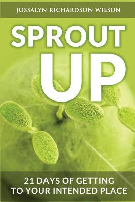 Sprout Up: 21 Days of Getting to Your Intended Place by Wilson, Jossalyn R.