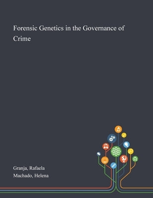 Forensic Genetics in the Governance of Crime by Granja, Rafaela