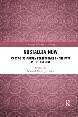 Nostalgia Now: Cross-Disciplinary Perspectives on the Past in the Present by Jacobsen, Michael Hviid