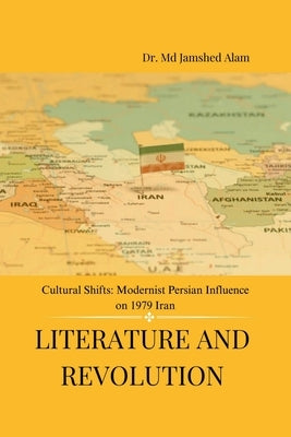 Literature and Revolution: Cultural Shifts: Modernist Persian Influence on 1979 Iran by Dr MD Jamshed Alam