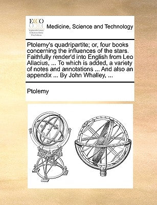Ptolemy's Quadripartite; Or, Four Books Concerning the Influences of the Stars. Faithfully Render'd Into English from Leo Allacius, ... to Which Is Ad by Ptolemy