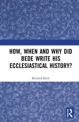 How, When and Why Did Bede Write His Ecclesiastical History? by Shaw, Richard