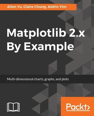 Matplotlib 2.x By Example: Multi-dimensional charts, graphs, and plots in Python by Yu, Allen