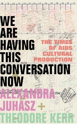 We Are Having This Conversation Now: The Times of AIDS Cultural Production by Juhasz, Alexandra