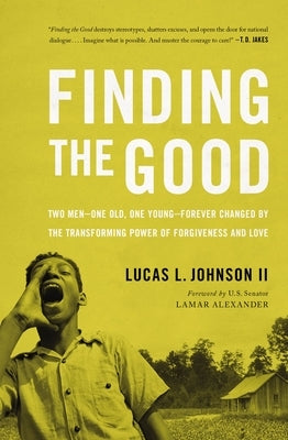 Finding the Good: Two Men - One Old, One Young - Forever Changed by the Transforming Power of Forgiveness and Love by Johnson II, Lucas L.