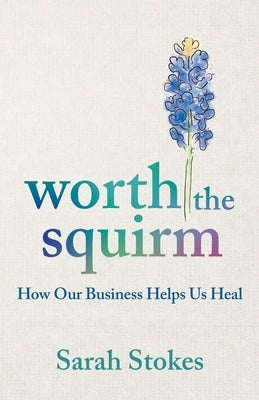 Worth the Squirm: How Our Business Helps Us Heal by Stokes, Sarah