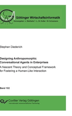 Designing Anthropomorphic Conversational Agents in Enterprises. A Nascent Theory and Conceptual Framework for Fostering a Human-Like Interaction by Schumann, Matthias