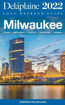 Milwaukee - The Delaplaine 2022 Long Weekend Guide by Delaplaine, Andrew