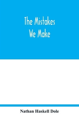 The mistakes we make: a practical manual of corrections in history, language, and fact, for readers and writers by Haskell Dole, Nathan