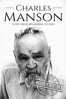 Charles Manson: A Life From Beginning to End by History, Hourly