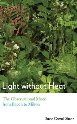 Light Without Heat: The Observational Mood from Bacon to Milton by Simon, David Carroll