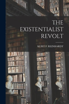 The Existentialist Revolt by Reinhardt, Kurt F.