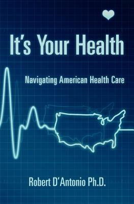 It's Your Health by D'Antonio Ph. D., Robert