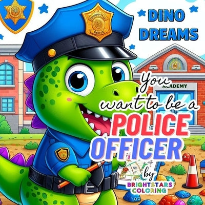Dino Dreams: You Want to be a Police Officer- Wonderful short story of wanting to be a Police Officer: Unlocking Imagination: A Won by Coloring, Brightstars
