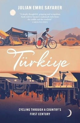 Türkiye: Cycling Through a Country's First Century by Sayarer, Julian
