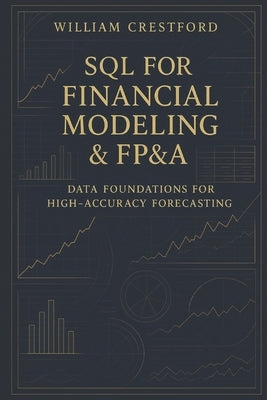 SQL for Financial Modeling & FP&A: Data Foundations for High-Accuracy Forecasting: The Complete Guide to Structuring, Querying, and Scaling Financial by Schwartz, Alice