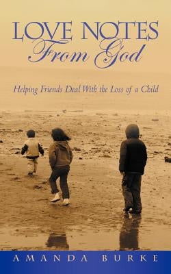 Love Notes From God: Helping Friends Deal With the Loss of a Child by Burke, Amanda