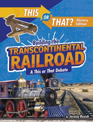 Building the Transcontinental Railroad: A This or That Debate by Rusick, Jessica