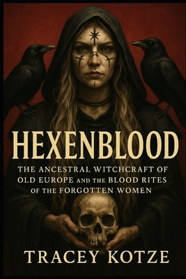 Hexenblood: The Ancestral Witchcraft of Old Europe and the Blood Rites of the Forgotten Women by Kotzé, Tracey