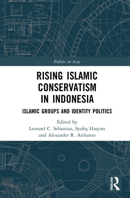 Rising Islamic Conservatism in Indonesia: Islamic Groups and Identity Politics by Sebastian, Leonard C.